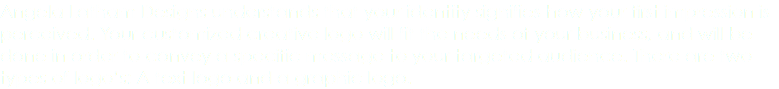 Angela Latham Designs understands that your identity signifies how your first impression is perceived. Your customized creative logo will fit the needs of your business, and will be done in order to convey a specific message to your targeted audience. There are two types of logo’s: A text logo and a graphic logo.