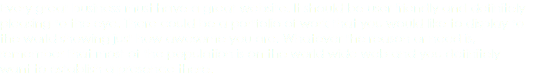 Every great business must have a great website. It should be user friendly and definitely pleasing to the eye. There could be a portfolio of work that you would like to display to the world showing just how awesome you are. Whatever the reason or need is, remember that most of the population is on the world wide web and you definitely want to establish a presence there.