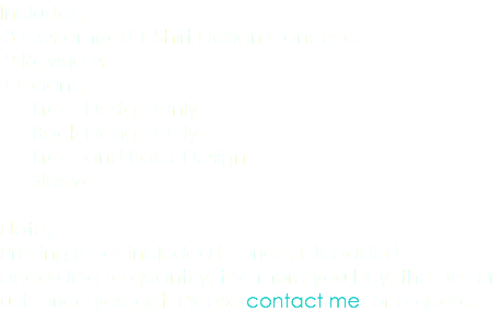 Includes: 3 Customized T-Shirt Design Concepts 2 Revisions Options: Front Design Only Back Design Only Front and Back Design Sleeve Note: Printing is not included in price, it is added according to quantity, the more you buy, the better unit price you get. Please contact me for a quote. 